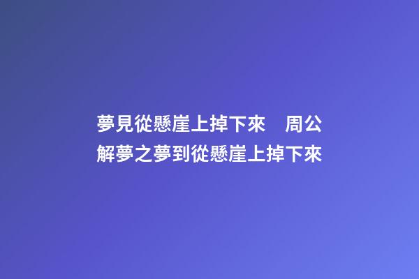 夢見從懸崖上掉下來　周公解夢之夢到從懸崖上掉下來